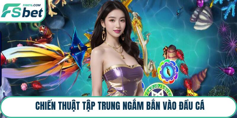 Chiến thuật tập trung ngắm bắn vào đầu cá