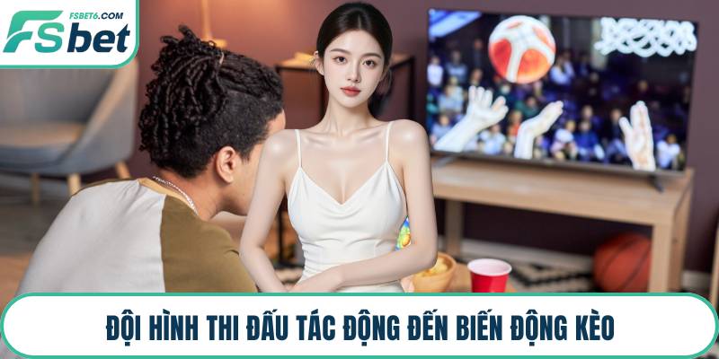 Đội hình thi đấu tác động đến biến động kèo