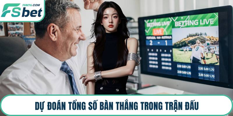 Dự đoán tổng số bàn thắng trong trận đấu