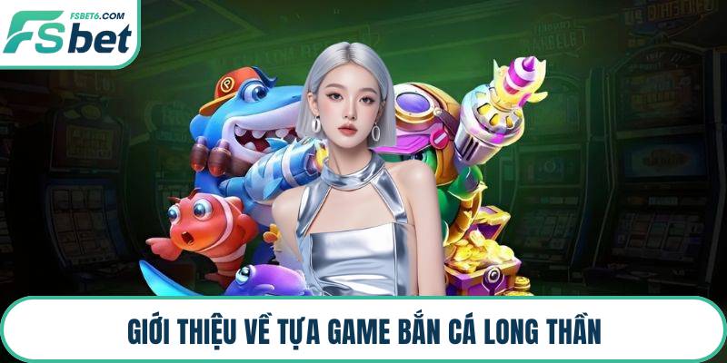 Giới thiệu về tựa game bắn cá long thần
