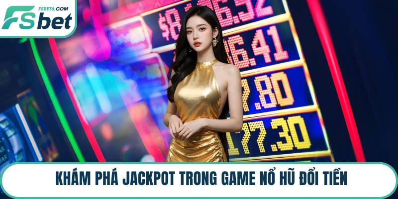 Khám phá Jackpot trong game nổ hũ đổi tiền