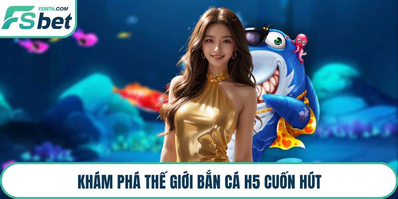 Khám phá thế giới bắn cá H5 cuốn hút