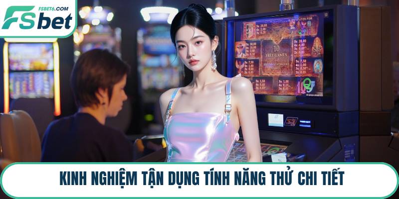 Kinh nghiệm tận dụng tính năng thử chi tiết
