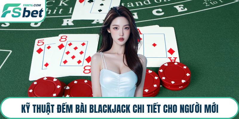 Kỹ thuật đếm bài Blackjack chi tiết cho người mới