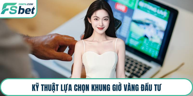 Kỹ thuật lựa chọn khung giờ vàng đầu tư