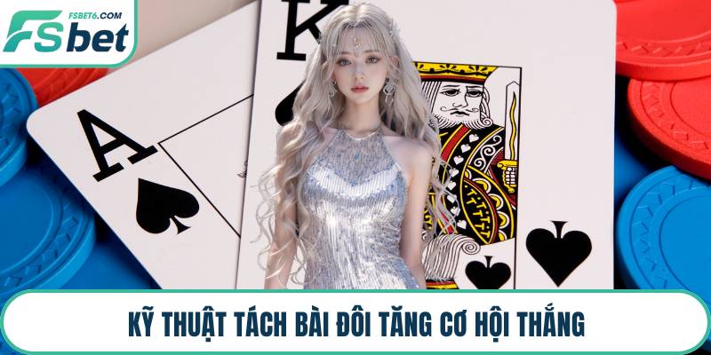 Kỹ thuật tách bài đôi tăng cơ hội thắng