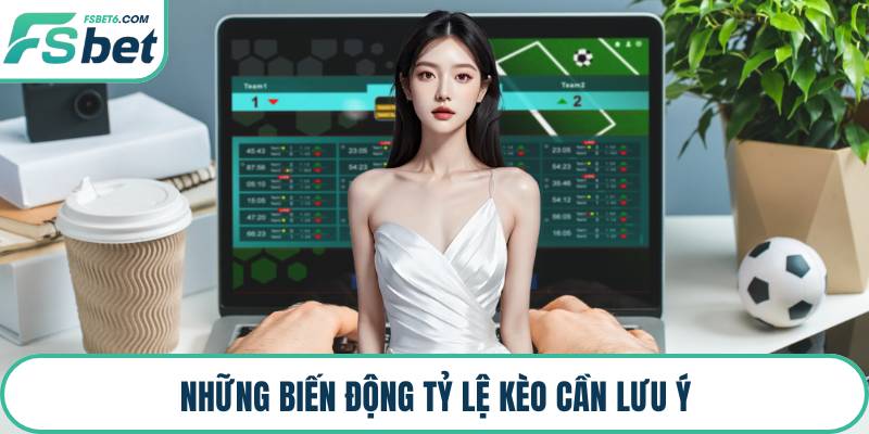 Những biến động tỷ lệ kèo cần lưu ý