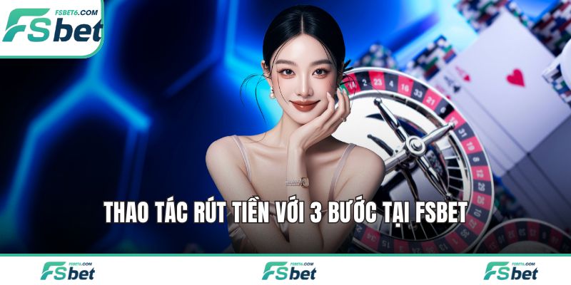 Thao tác rút tiền với 3 bước tại FSBET
