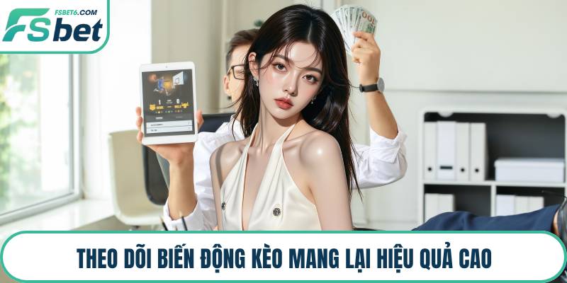 Theo dõi biến động kèo mang lại hiệu quả cao