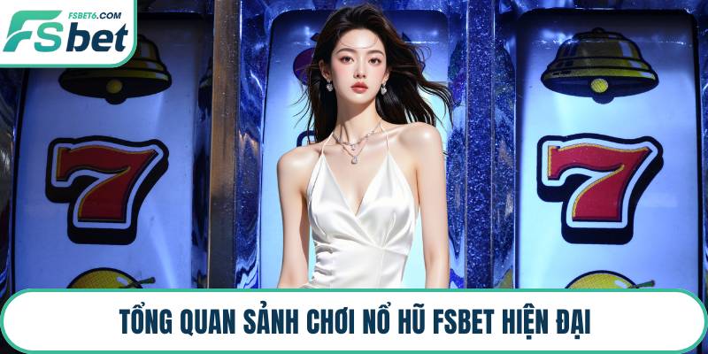 Tổng quan sảnh chơi nổ hũ FSBET hiện đại