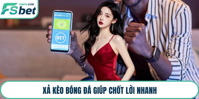 Xả kèo bóng đá giúp chốt lời nhanh